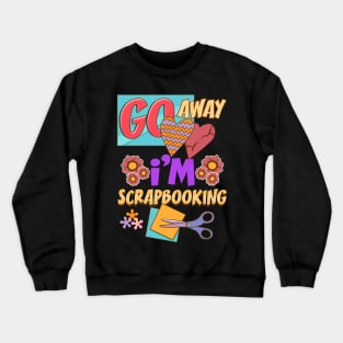 Funny Go Away I'm Scrapbooking Cute Scrapbooker Crewneck Sweatshirt